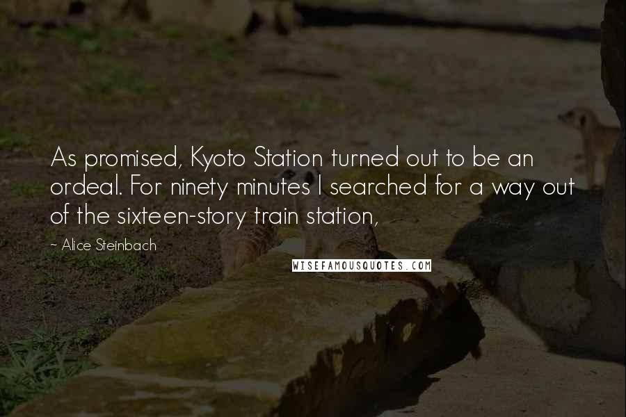 Alice Steinbach Quotes: As promised, Kyoto Station turned out to be an ordeal. For ninety minutes I searched for a way out of the sixteen-story train station,