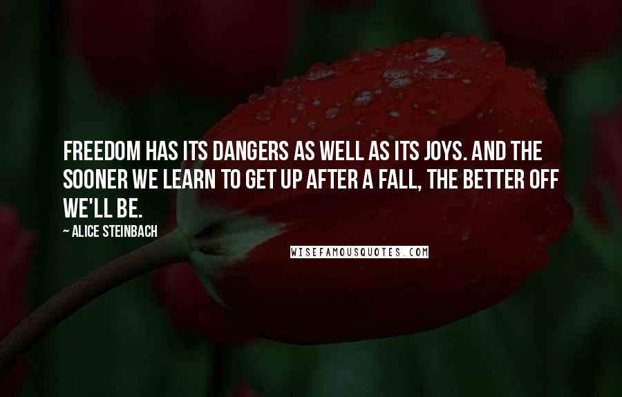 Alice Steinbach Quotes: Freedom has its dangers as well as its joys. And the sooner we learn to get up after a fall, the better off we'll be.