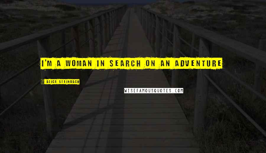 Alice Steinbach Quotes: I'm a woman in search on an adventure