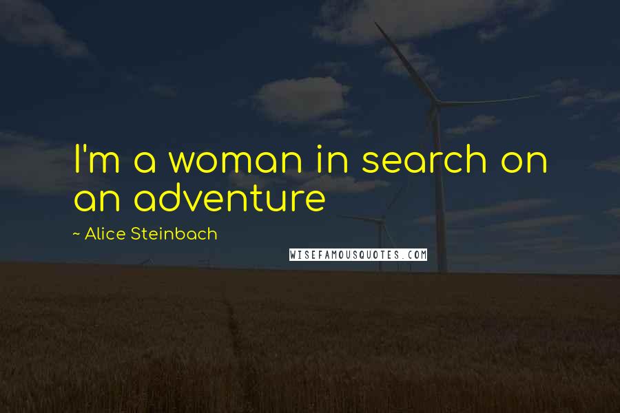 Alice Steinbach Quotes: I'm a woman in search on an adventure
