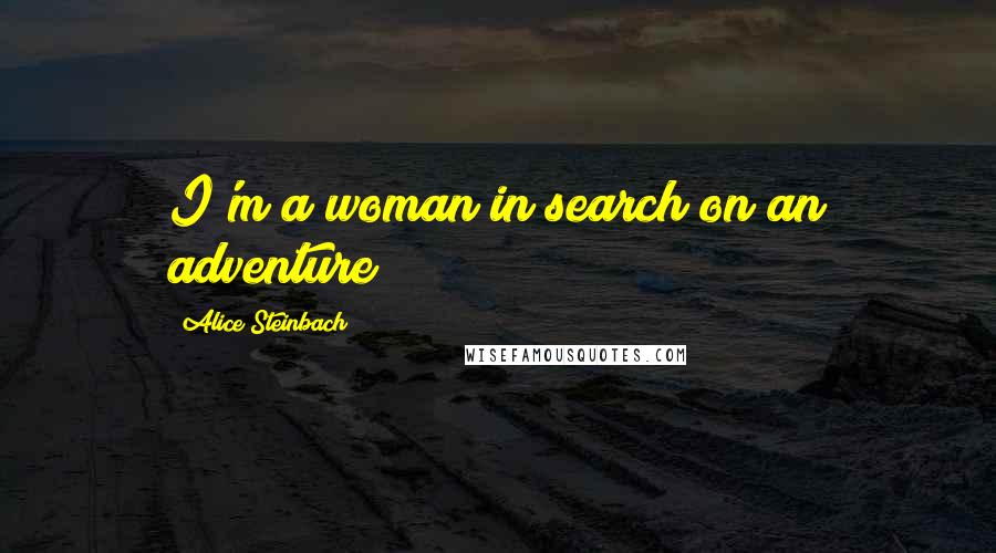 Alice Steinbach Quotes: I'm a woman in search on an adventure