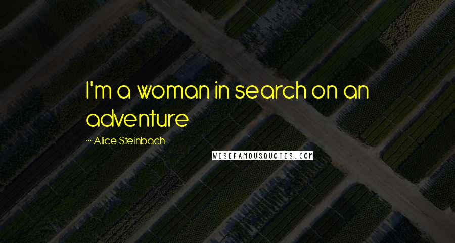 Alice Steinbach Quotes: I'm a woman in search on an adventure