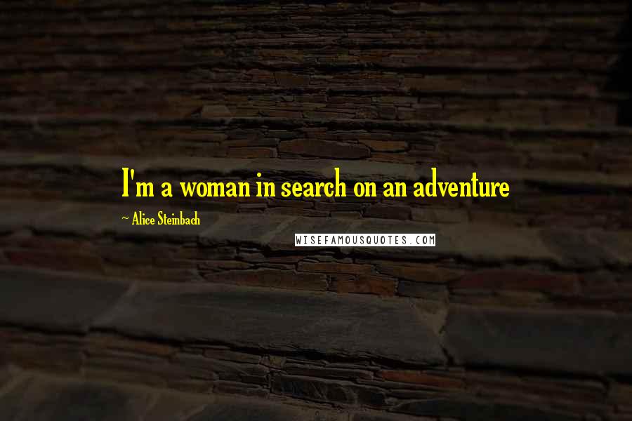 Alice Steinbach Quotes: I'm a woman in search on an adventure