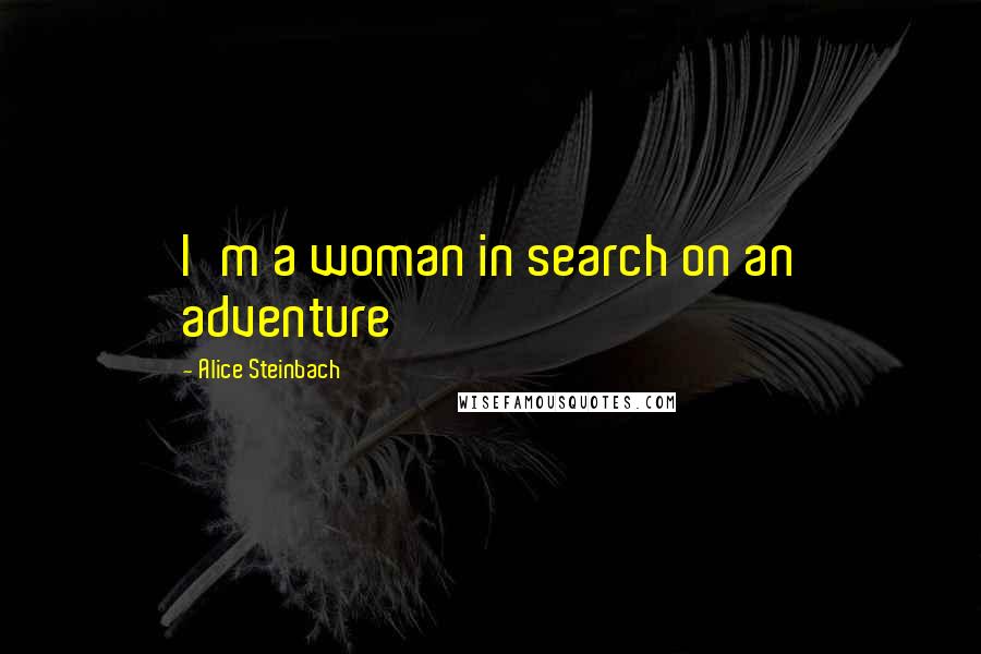 Alice Steinbach Quotes: I'm a woman in search on an adventure