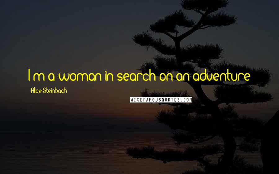 Alice Steinbach Quotes: I'm a woman in search on an adventure