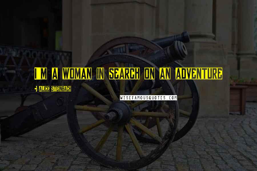 Alice Steinbach Quotes: I'm a woman in search on an adventure