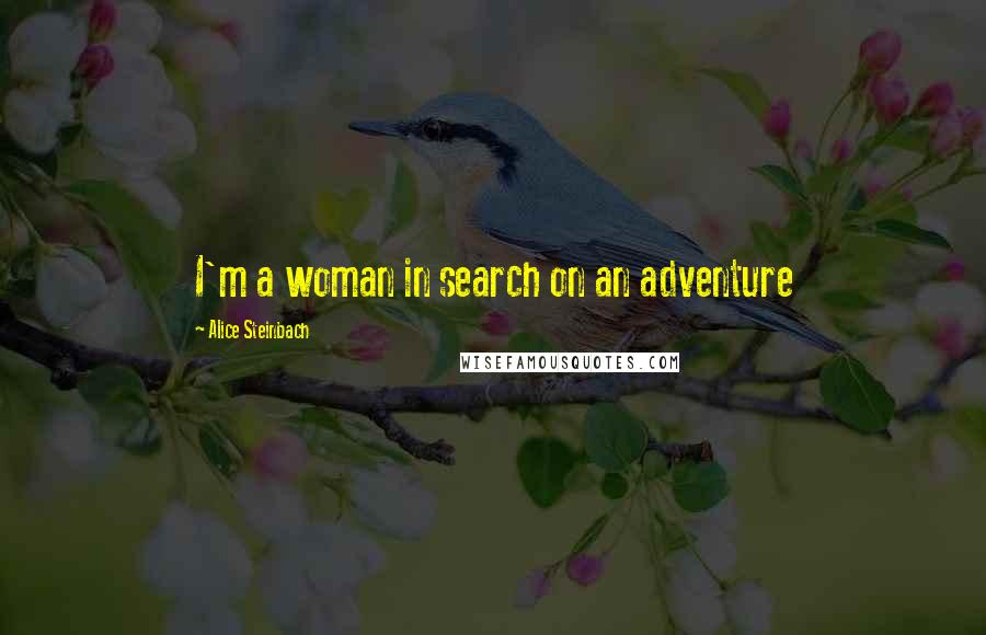 Alice Steinbach Quotes: I'm a woman in search on an adventure
