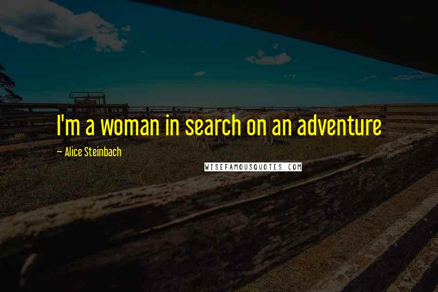 Alice Steinbach Quotes: I'm a woman in search on an adventure