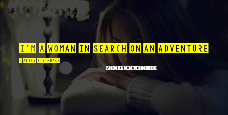 Alice Steinbach Quotes: I'm a woman in search on an adventure