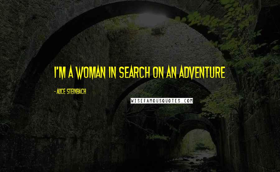 Alice Steinbach Quotes: I'm a woman in search on an adventure