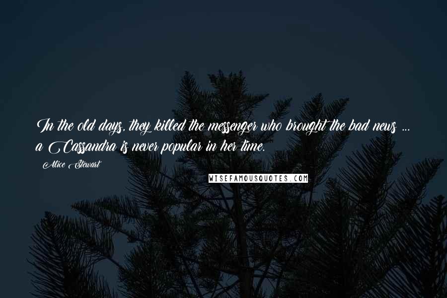 Alice Stewart Quotes: In the old days, they killed the messenger who brought the bad news ... a Cassandra is never popular in her time.
