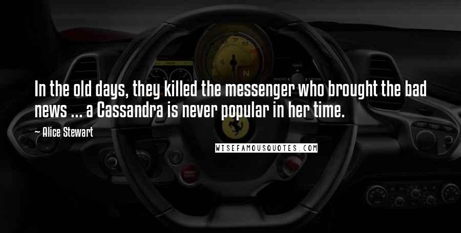 Alice Stewart Quotes: In the old days, they killed the messenger who brought the bad news ... a Cassandra is never popular in her time.