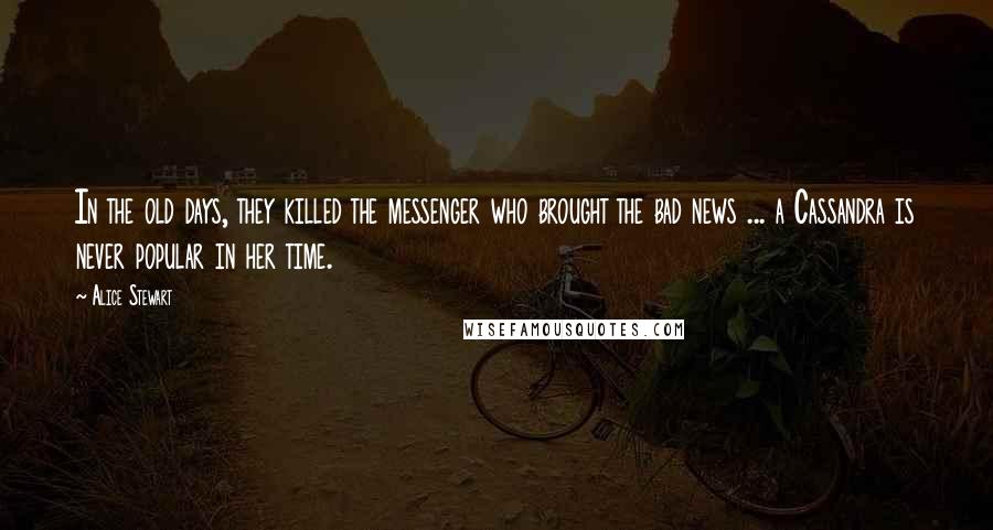 Alice Stewart Quotes: In the old days, they killed the messenger who brought the bad news ... a Cassandra is never popular in her time.