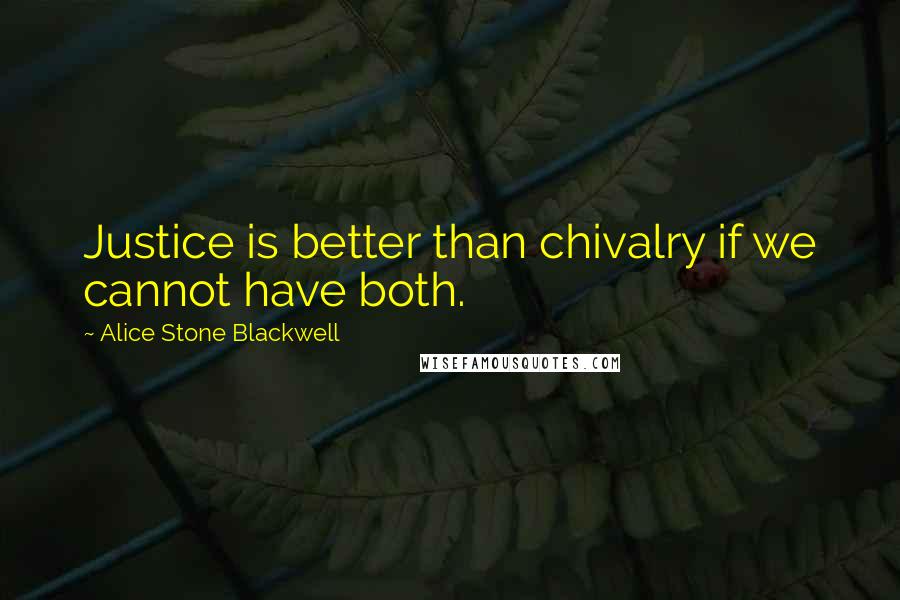 Alice Stone Blackwell Quotes: Justice is better than chivalry if we cannot have both.