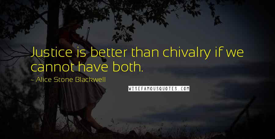 Alice Stone Blackwell Quotes: Justice is better than chivalry if we cannot have both.