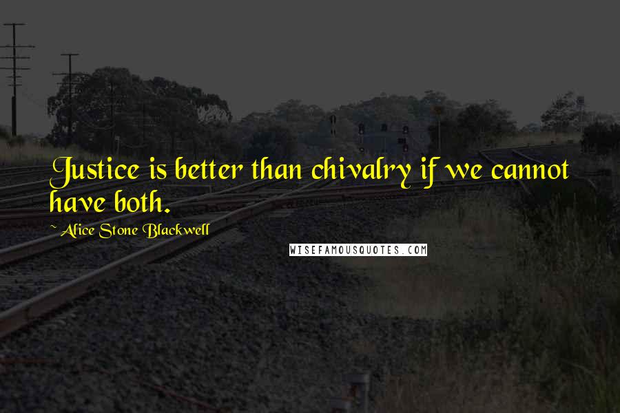 Alice Stone Blackwell Quotes: Justice is better than chivalry if we cannot have both.