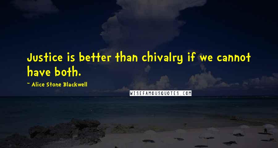 Alice Stone Blackwell Quotes: Justice is better than chivalry if we cannot have both.