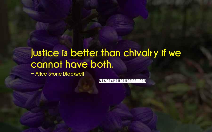 Alice Stone Blackwell Quotes: Justice is better than chivalry if we cannot have both.