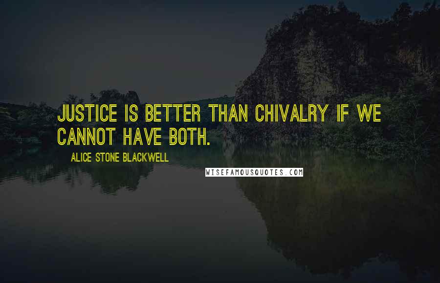 Alice Stone Blackwell Quotes: Justice is better than chivalry if we cannot have both.