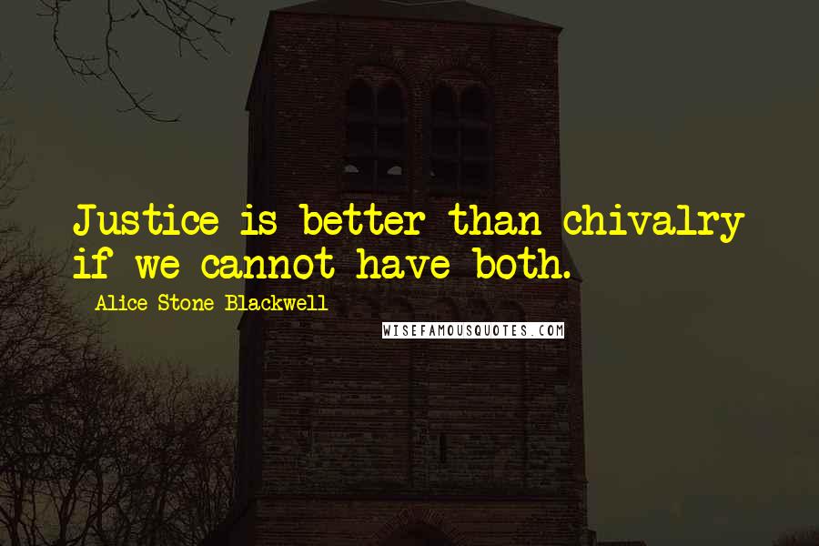 Alice Stone Blackwell Quotes: Justice is better than chivalry if we cannot have both.