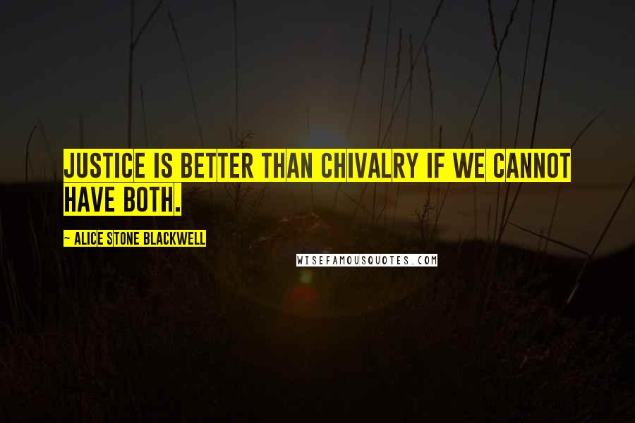 Alice Stone Blackwell Quotes: Justice is better than chivalry if we cannot have both.