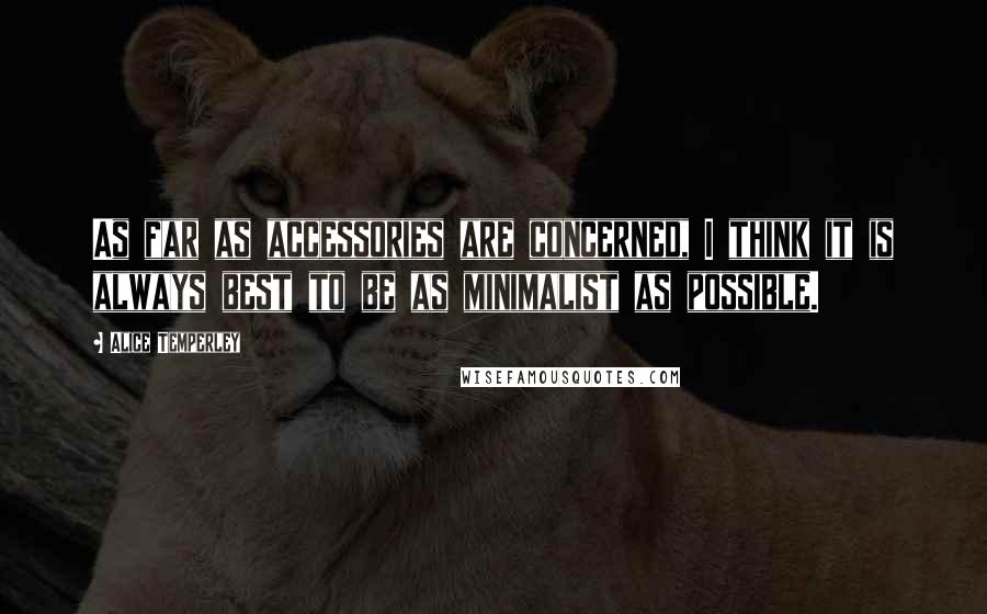 Alice Temperley Quotes: As far as accessories are concerned, I think it is always best to be as minimalist as possible.