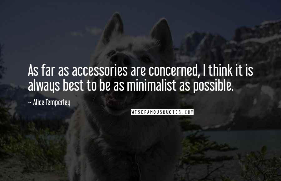 Alice Temperley Quotes: As far as accessories are concerned, I think it is always best to be as minimalist as possible.