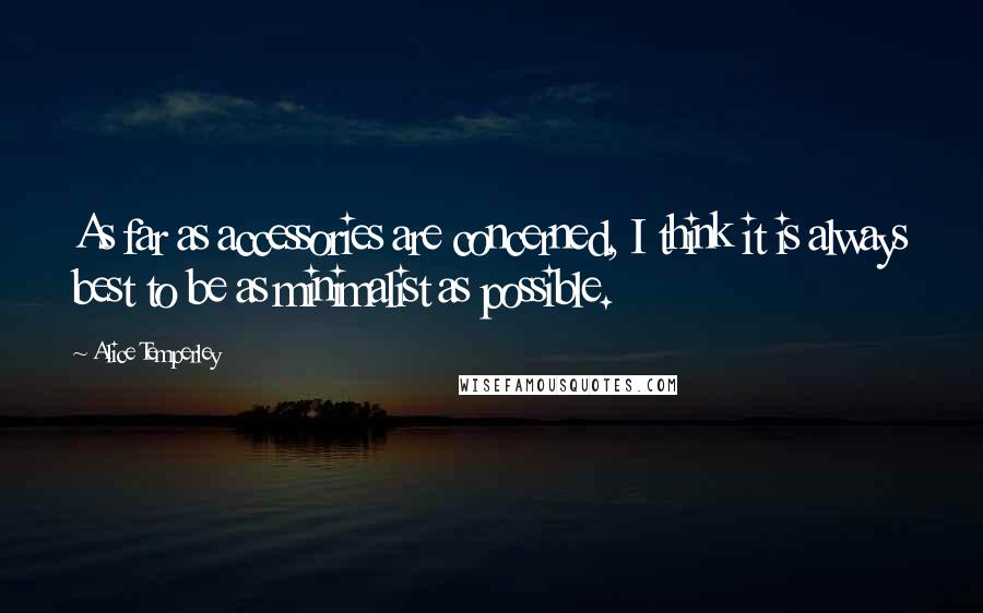 Alice Temperley Quotes: As far as accessories are concerned, I think it is always best to be as minimalist as possible.