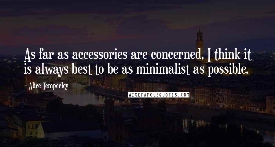 Alice Temperley Quotes: As far as accessories are concerned, I think it is always best to be as minimalist as possible.