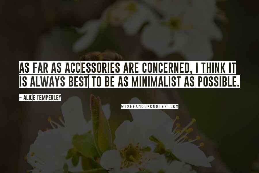 Alice Temperley Quotes: As far as accessories are concerned, I think it is always best to be as minimalist as possible.