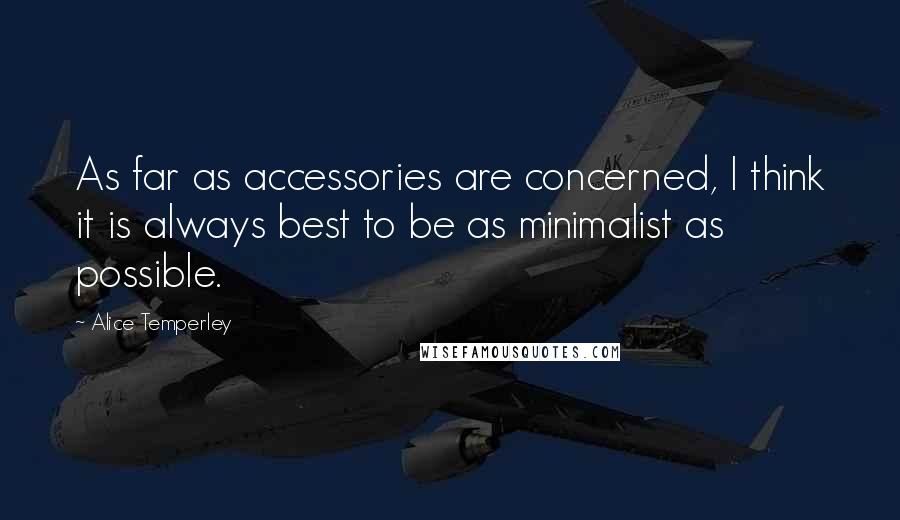 Alice Temperley Quotes: As far as accessories are concerned, I think it is always best to be as minimalist as possible.