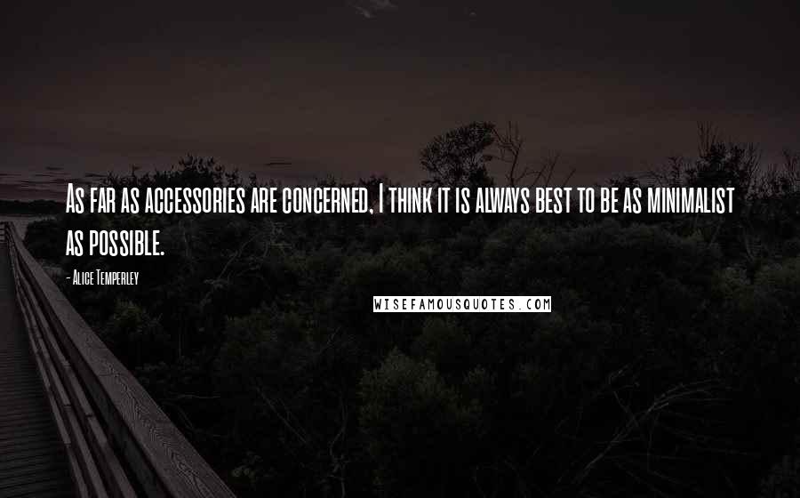 Alice Temperley Quotes: As far as accessories are concerned, I think it is always best to be as minimalist as possible.