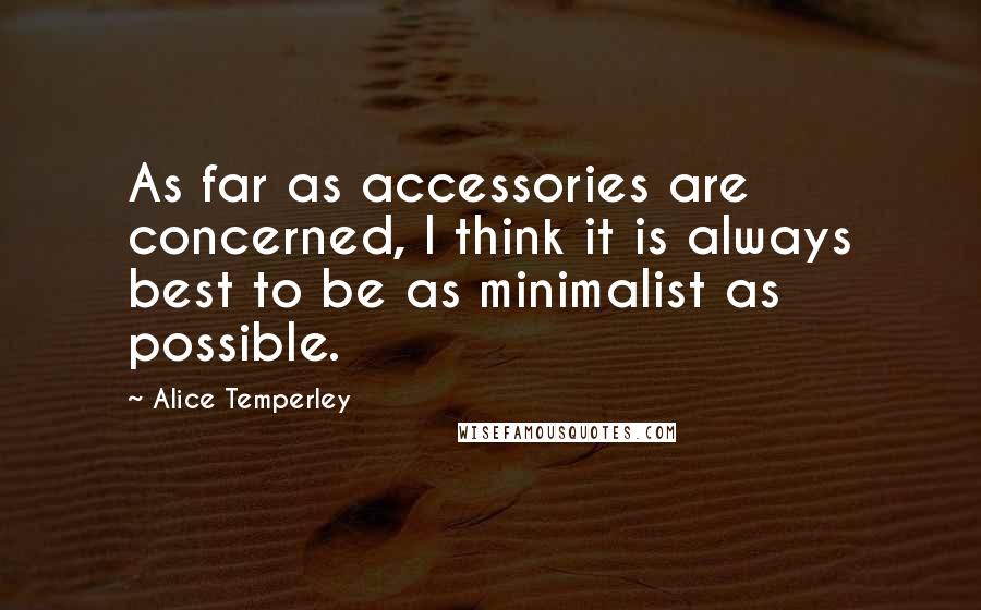 Alice Temperley Quotes: As far as accessories are concerned, I think it is always best to be as minimalist as possible.