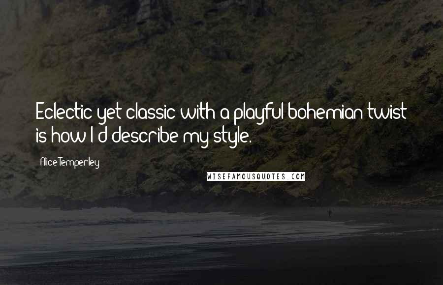 Alice Temperley Quotes: Eclectic yet classic with a playful bohemian twist is how I'd describe my style.