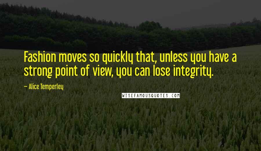 Alice Temperley Quotes: Fashion moves so quickly that, unless you have a strong point of view, you can lose integrity.