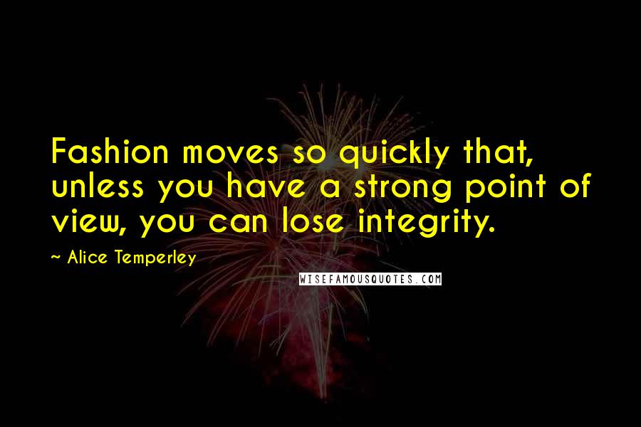 Alice Temperley Quotes: Fashion moves so quickly that, unless you have a strong point of view, you can lose integrity.