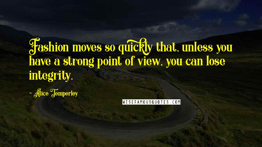 Alice Temperley Quotes: Fashion moves so quickly that, unless you have a strong point of view, you can lose integrity.