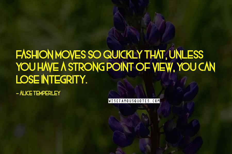 Alice Temperley Quotes: Fashion moves so quickly that, unless you have a strong point of view, you can lose integrity.