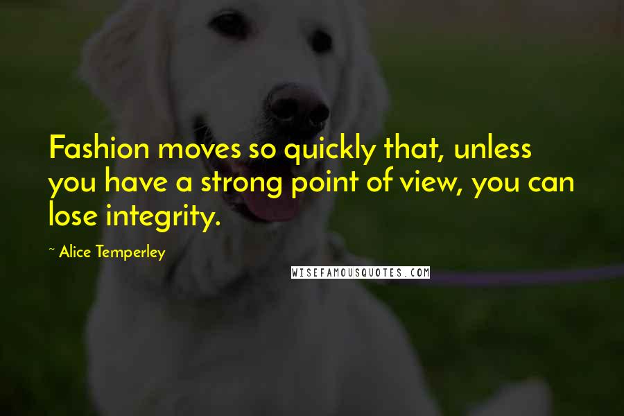 Alice Temperley Quotes: Fashion moves so quickly that, unless you have a strong point of view, you can lose integrity.