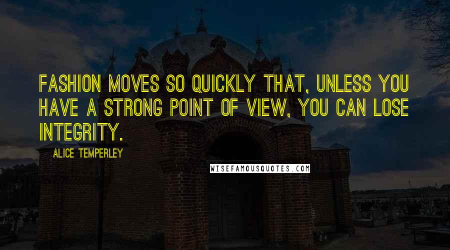 Alice Temperley Quotes: Fashion moves so quickly that, unless you have a strong point of view, you can lose integrity.