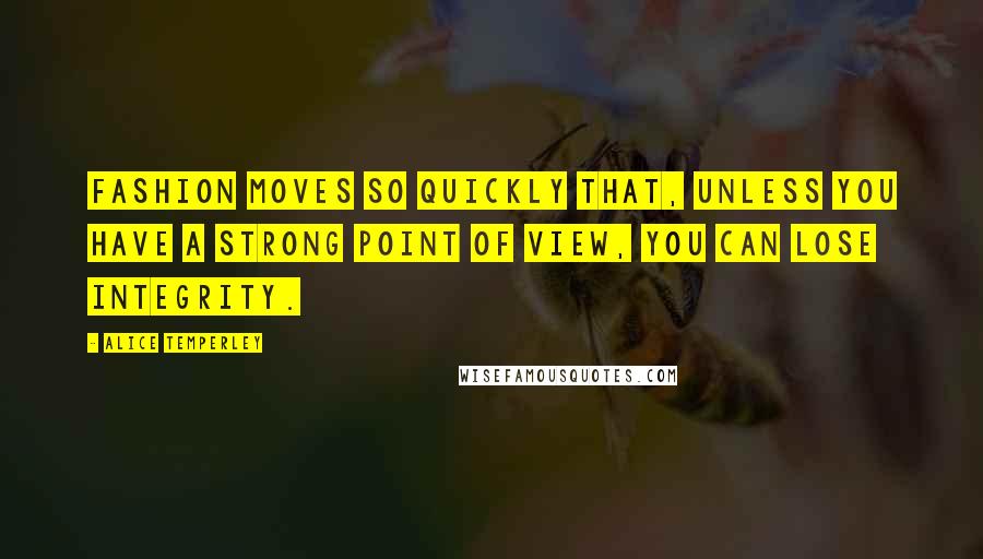 Alice Temperley Quotes: Fashion moves so quickly that, unless you have a strong point of view, you can lose integrity.