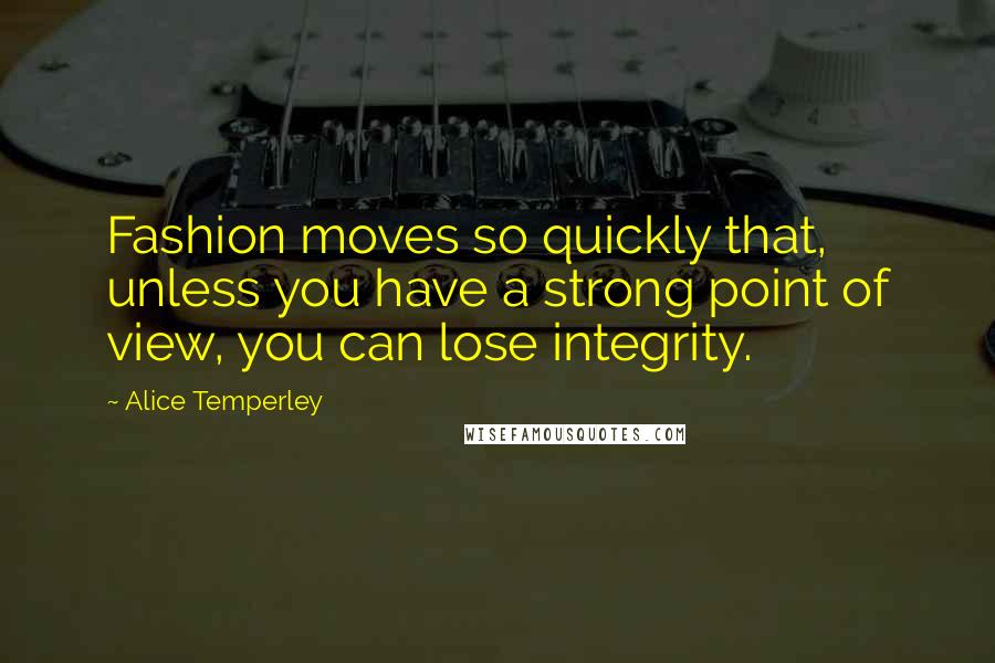 Alice Temperley Quotes: Fashion moves so quickly that, unless you have a strong point of view, you can lose integrity.