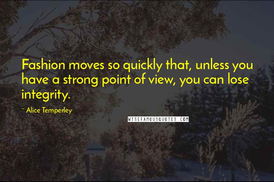 Alice Temperley Quotes: Fashion moves so quickly that, unless you have a strong point of view, you can lose integrity.