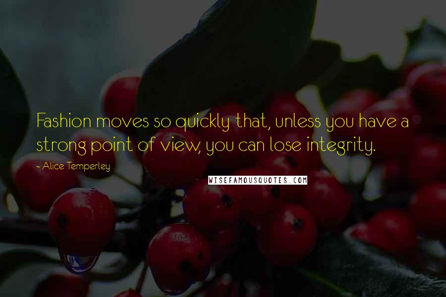 Alice Temperley Quotes: Fashion moves so quickly that, unless you have a strong point of view, you can lose integrity.
