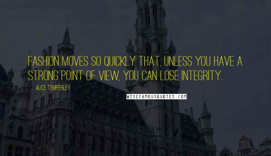 Alice Temperley Quotes: Fashion moves so quickly that, unless you have a strong point of view, you can lose integrity.