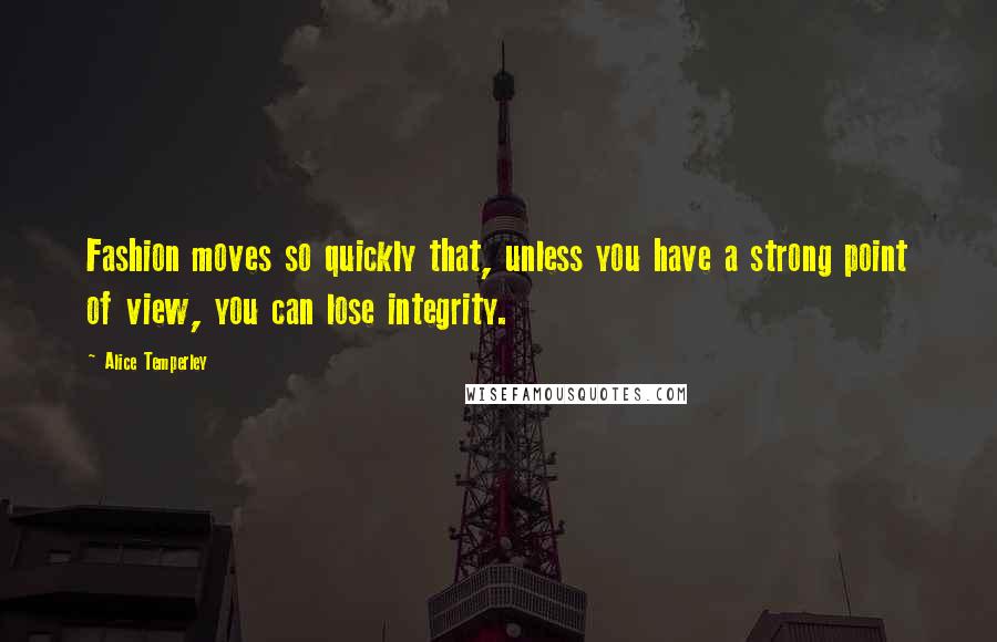 Alice Temperley Quotes: Fashion moves so quickly that, unless you have a strong point of view, you can lose integrity.
