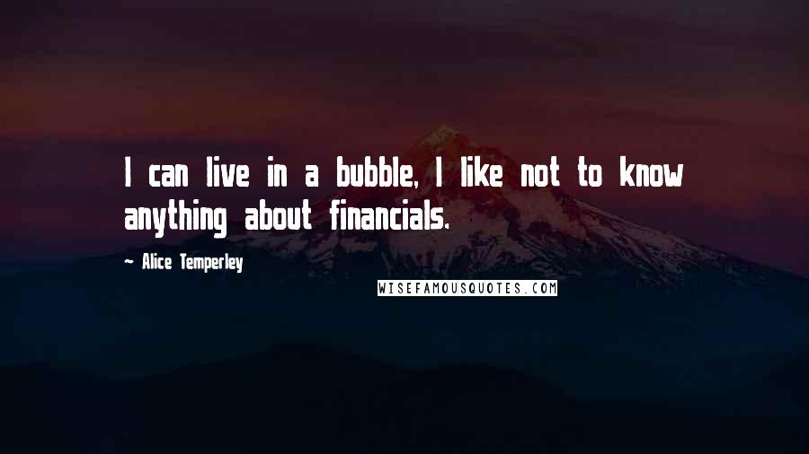 Alice Temperley Quotes: I can live in a bubble, I like not to know anything about financials.