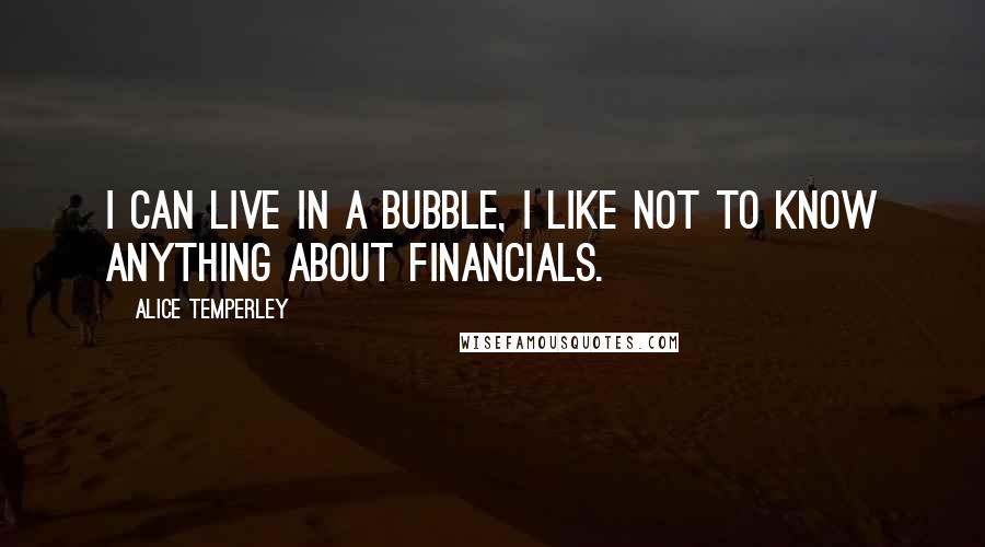 Alice Temperley Quotes: I can live in a bubble, I like not to know anything about financials.