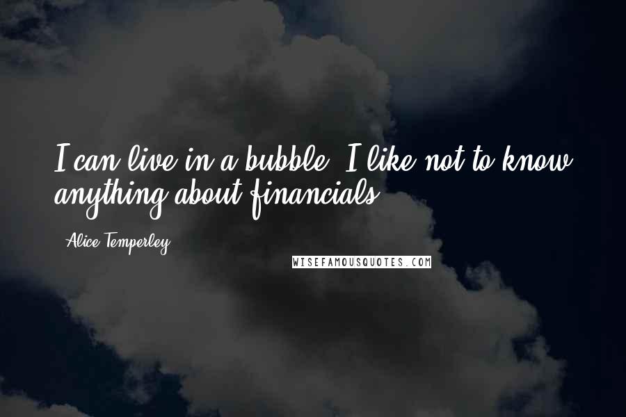 Alice Temperley Quotes: I can live in a bubble, I like not to know anything about financials.