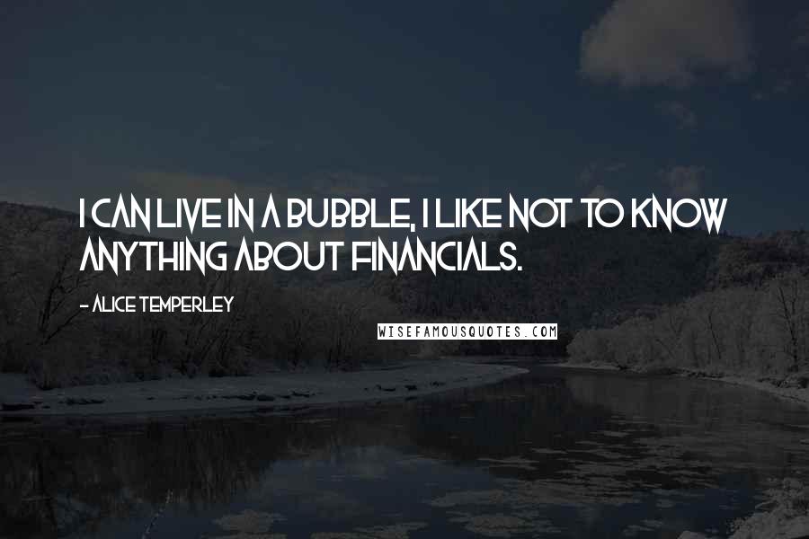 Alice Temperley Quotes: I can live in a bubble, I like not to know anything about financials.